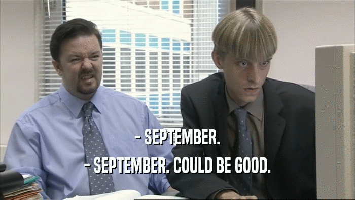 - SEPTEMBER. - SEPTEMBER. COULD BE GOOD. 