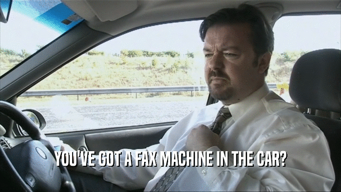 YOU'VE GOT A FAX MACHINE IN THE CAR?
  