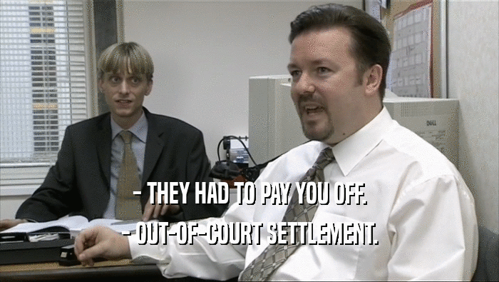 - THEY HAD TO PAY YOU OFF.
 - OUT-OF-COURT SETTLEMENT.
 