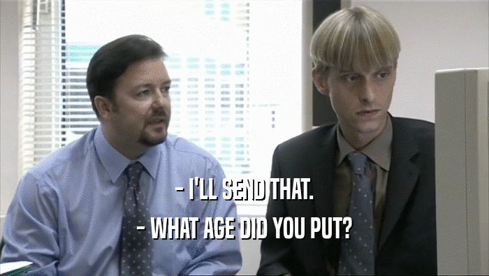- I'LL SEND THAT. - WHAT AGE DID YOU PUT? 