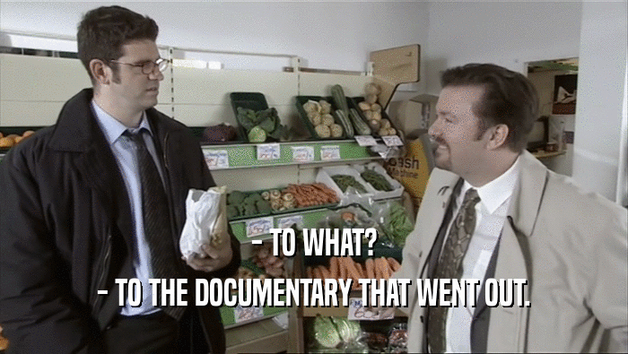 - TO WHAT?
 - TO THE DOCUMENTARY THAT WENT OUT.
 