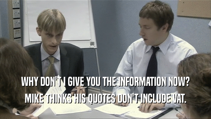 WHY DON'T I GIVE YOU THE INFORMATION NOW?
 MIKE THINKS HIS QUOTES DON'T INCLUDE VAT.
 