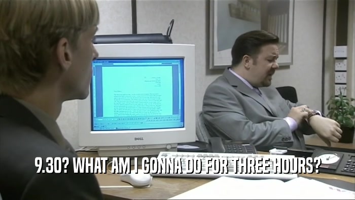 9.30? WHAT AM I GONNA DO FOR THREE HOURS?  