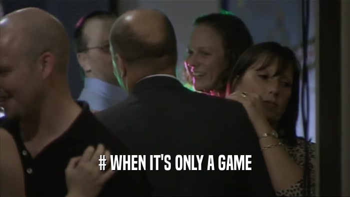 # WHEN IT'S ONLY A GAME  