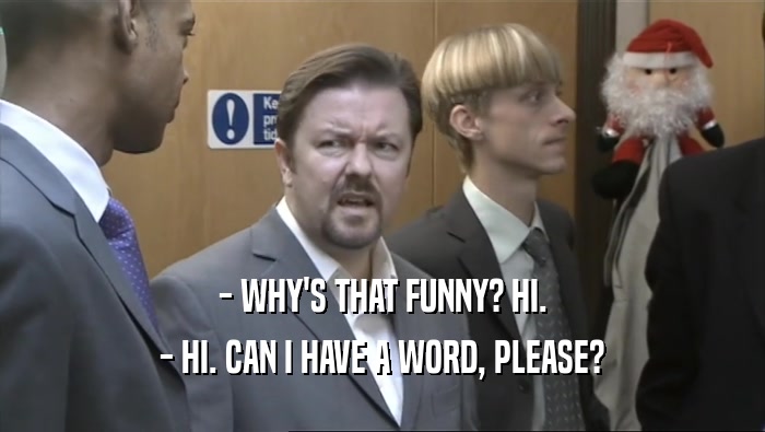 - WHY'S THAT FUNNY? HI. - HI. CAN I HAVE A WORD, PLEASE? 