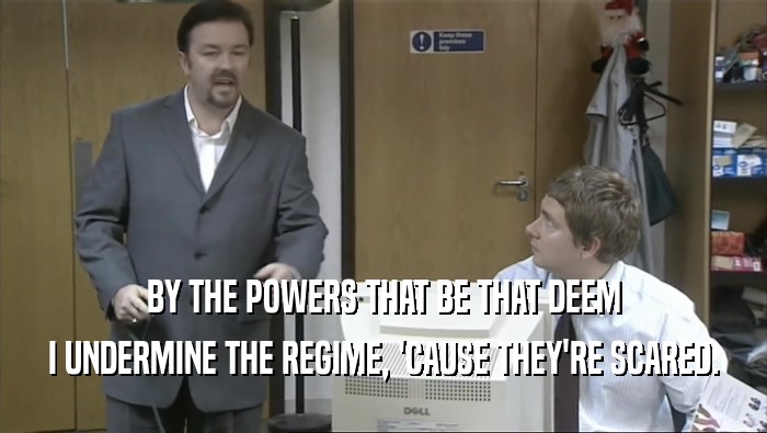 BY THE POWERS THAT BE THAT DEEM I UNDERMINE THE REGIME, 'CAUSE THEY'RE SCARED. 