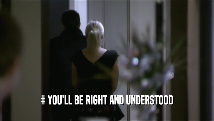 # YOU'LL BE RIGHT AND UNDERSTOOD  
