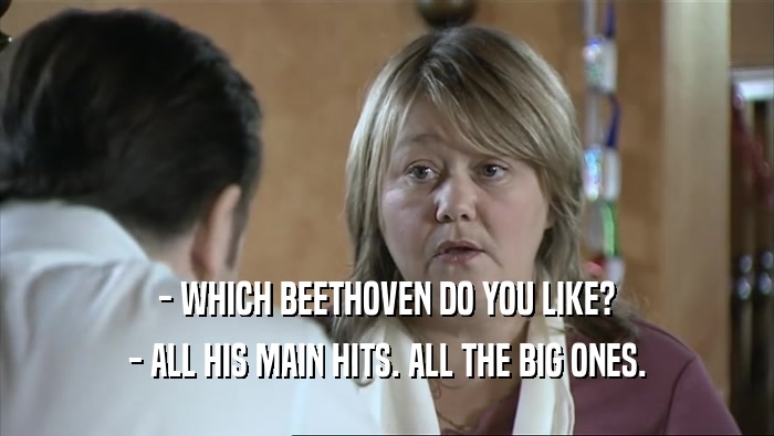 - WHICH BEETHOVEN DO YOU LIKE? - ALL HIS MAIN HITS. ALL THE BIG ONES. 