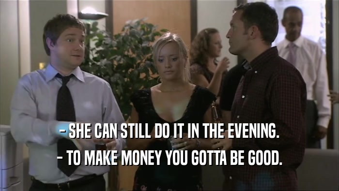 - SHE CAN STILL DO IT IN THE EVENING. - TO MAKE MONEY YOU GOTTA BE GOOD. 