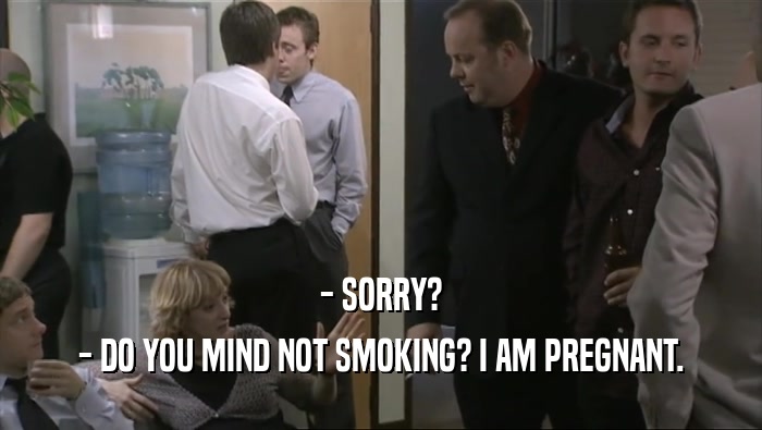 - SORRY? - DO YOU MIND NOT SMOKING? I AM PREGNANT. 