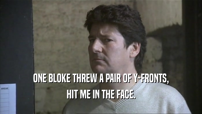 ONE BLOKE THREW A PAIR OF Y-FRONTS, HIT ME IN THE FACE. 