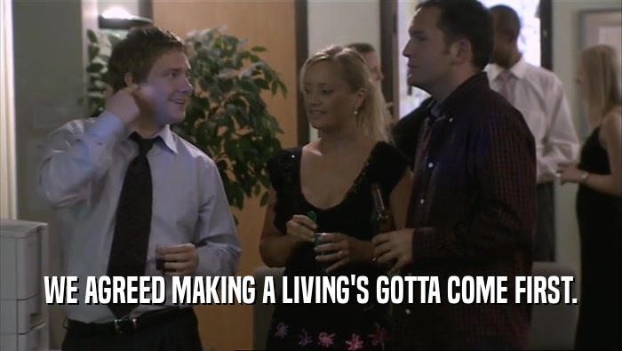 WE AGREED MAKING A LIVING'S GOTTA COME FIRST.  