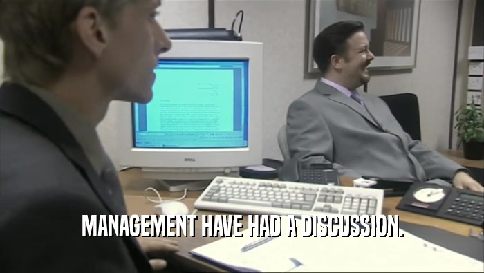 MANAGEMENT HAVE HAD A DISCUSSION.
  