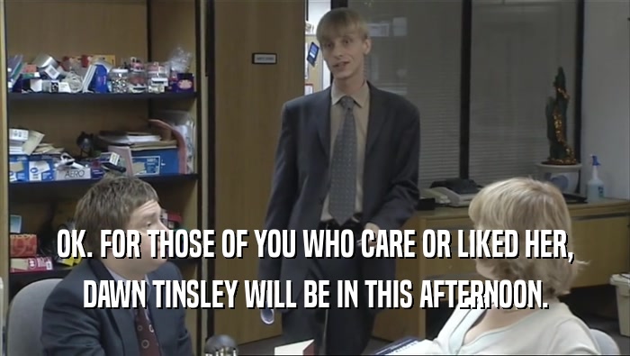 OK. FOR THOSE OF YOU WHO CARE OR LIKED HER, DAWN TINSLEY WILL BE IN THIS AFTERNOON. 