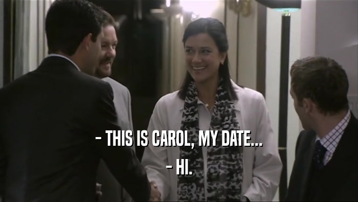 - THIS IS CAROL, MY DATE... - HI. 