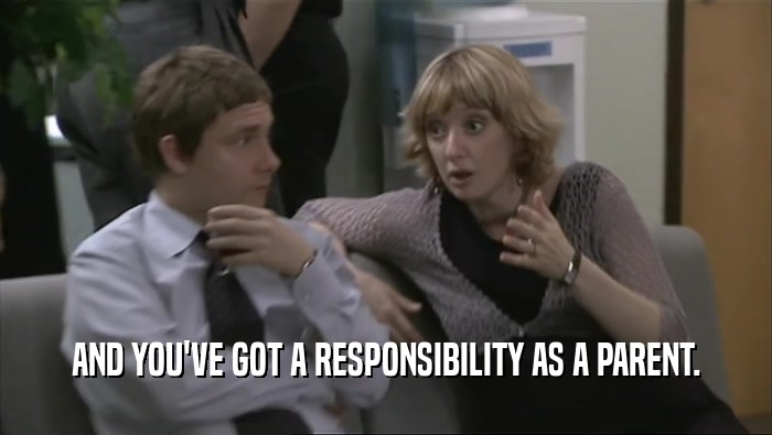 AND YOU'VE GOT A RESPONSIBILITY AS A PARENT.  