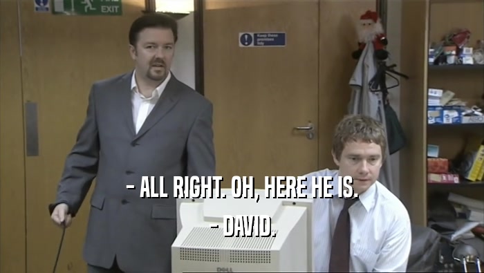 - ALL RIGHT. OH, HERE HE IS. - DAVID. 