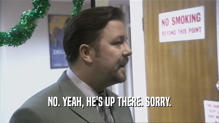 NO. YEAH, HE'S UP THERE. SORRY.  