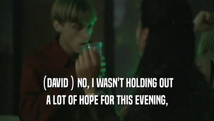 (DAVID ) NO, I WASN'T HOLDING OUT A LOT OF HOPE FOR THIS EVENING, 