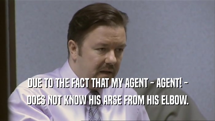 DUE TO THE FACT THAT MY AGENT - AGENT! - DOES NOT KNOW HIS ARSE FROM HIS ELBOW. 
