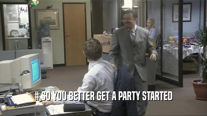 # SO YOU BETTER GET A PARTY STARTED  
