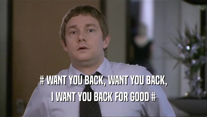# WANT YOU BACK, WANT YOU BACK, I WANT YOU BACK FOR GOOD # 
