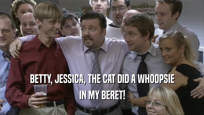 BETTY, JESSICA, THE CAT DID A WHOOPSIE IN MY BERET! 