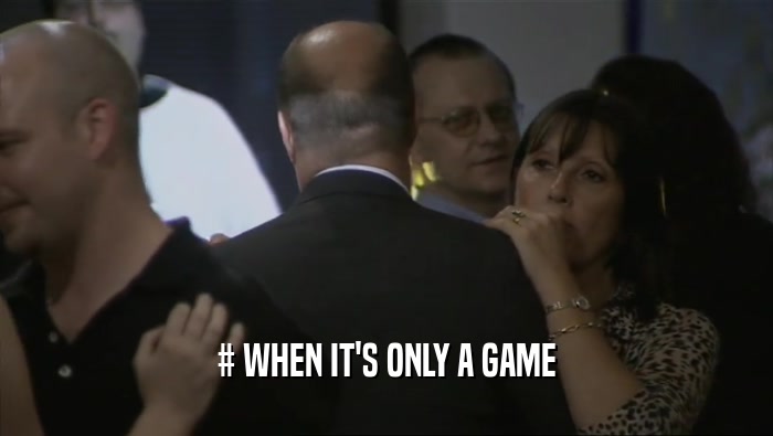 # WHEN IT'S ONLY A GAME  