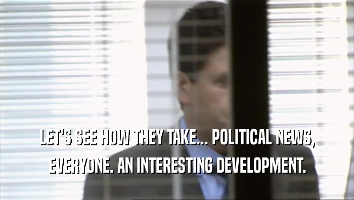 LET'S SEE HOW THEY TAKE... POLITICAL NEWS, EVERYONE. AN INTERESTING DEVELOPMENT. 