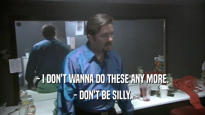 - I DON'T WANNA DO THESE ANY MORE. - DON'T BE SILLY. 