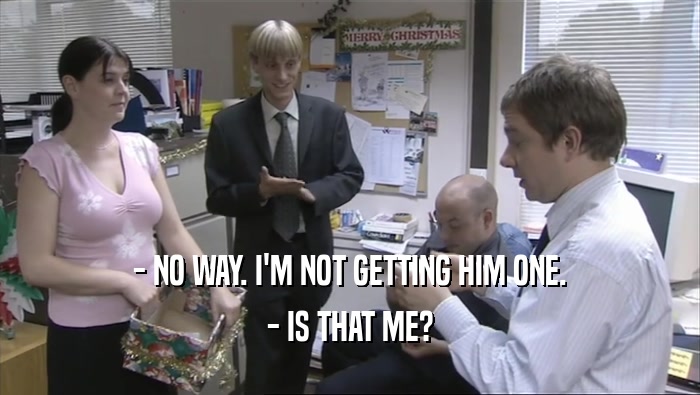 - NO WAY. I'M NOT GETTING HIM ONE. - IS THAT ME? 