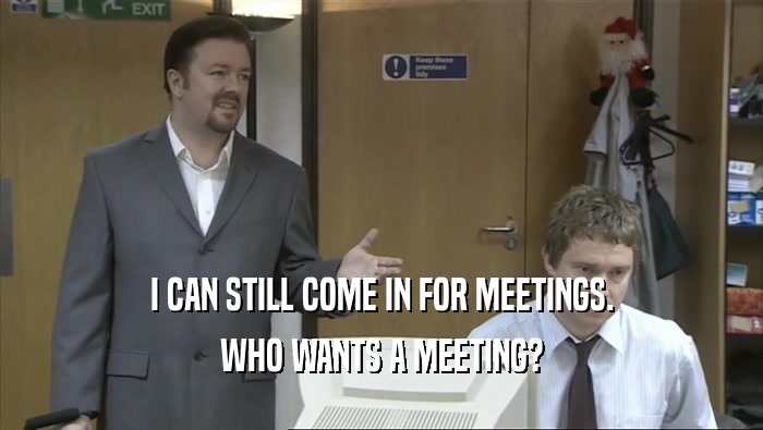 I CAN STILL COME IN FOR MEETINGS. WHO WANTS A MEETING? 
