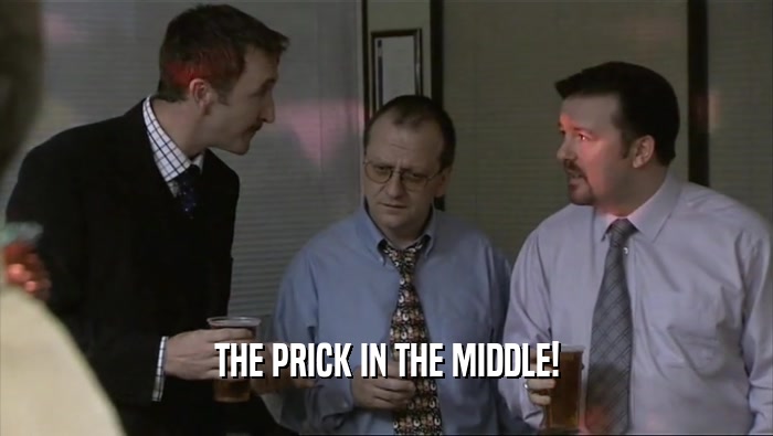 THE PRICK IN THE MIDDLE!  