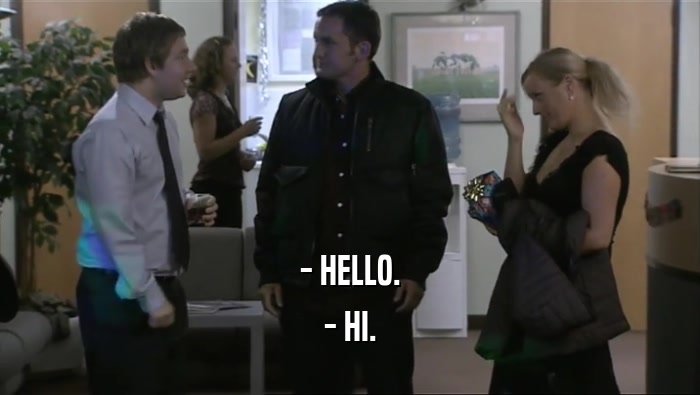 - HELLO. - HI. 