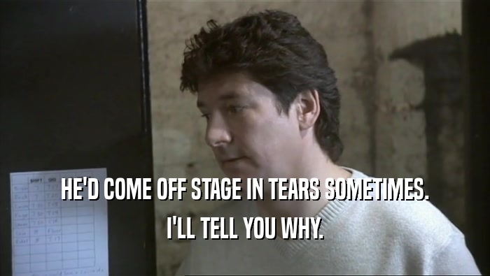 HE'D COME OFF STAGE IN TEARS SOMETIMES. I'LL TELL YOU WHY. 
