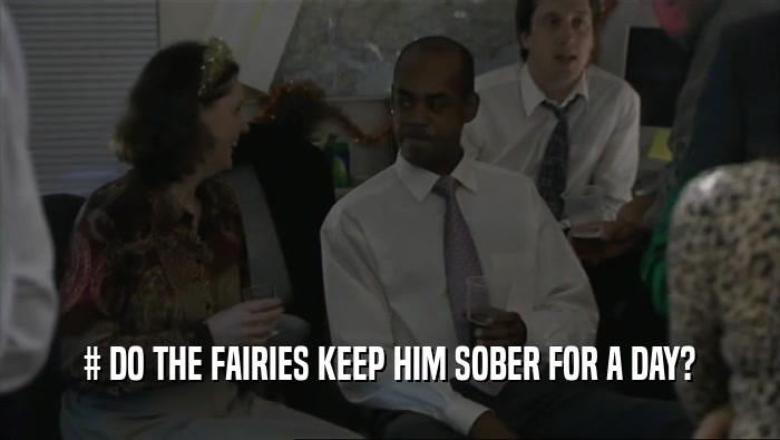 # DO THE FAIRIES KEEP HIM SOBER FOR A DAY?  