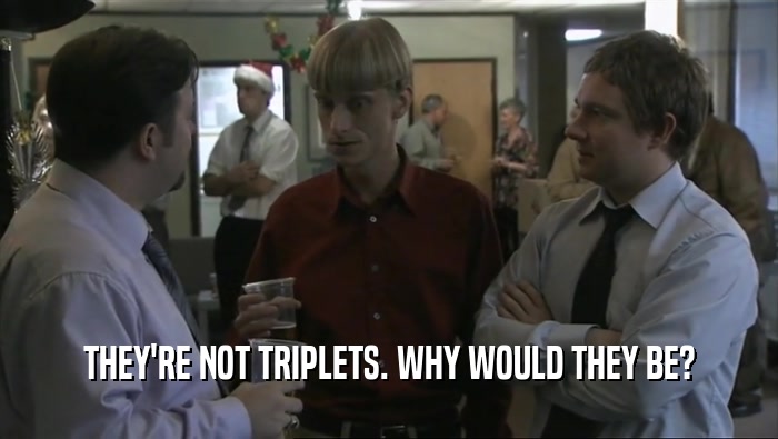 THEY'RE NOT TRIPLETS. WHY WOULD THEY BE?  
