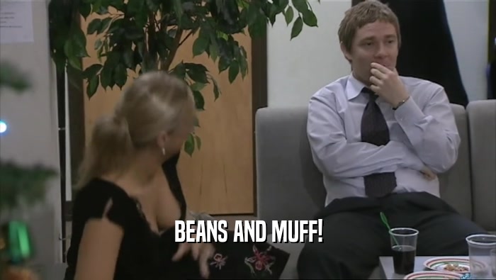 BEANS AND MUFF!  