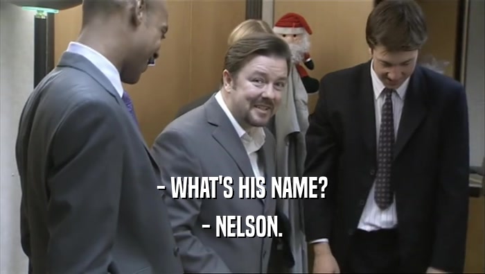 - WHAT'S HIS NAME?
 - NELSON.
 