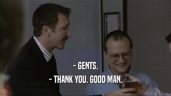 - GENTS.
 - THANK YOU. GOOD MAN.
 