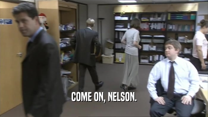 COME ON, NELSON.
  