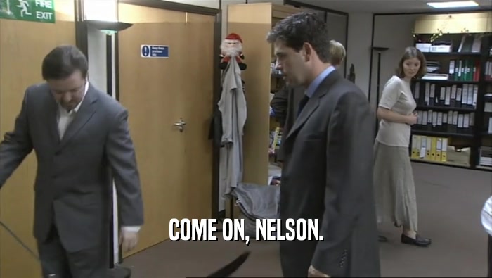 COME ON, NELSON.
  