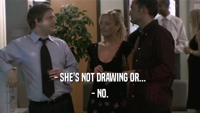 - SHE'S NOT DRAWING OR... - NO. 