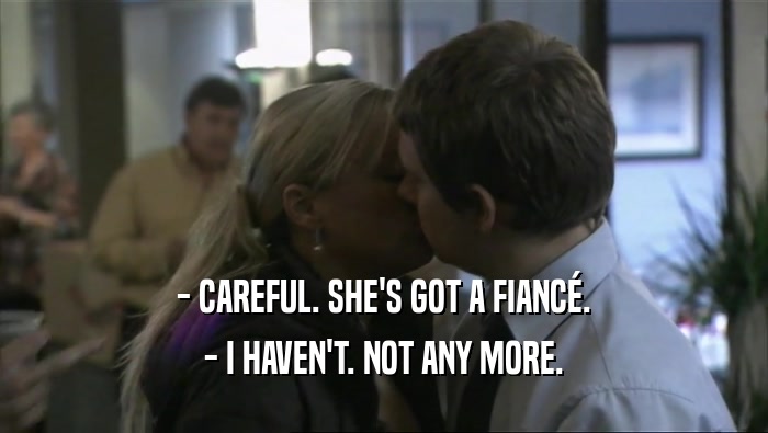 - CAREFUL. SHE'S GOT A FIANC