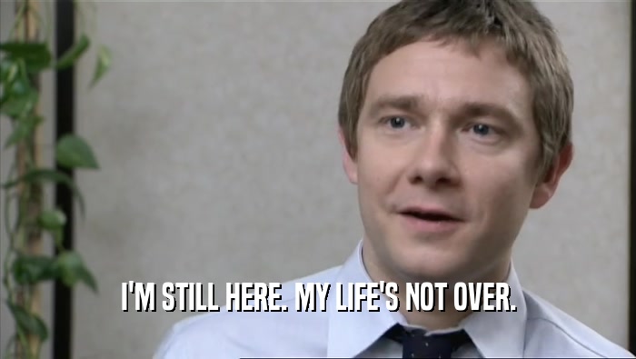 I'M STILL HERE. MY LIFE'S NOT OVER.  