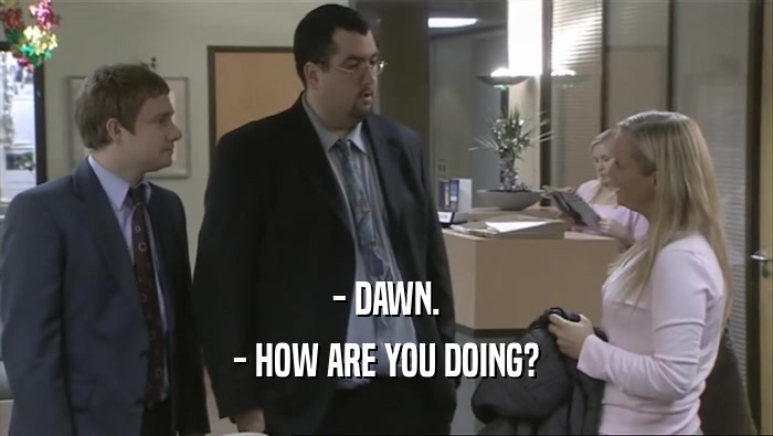 - DAWN. - HOW ARE YOU DOING? 