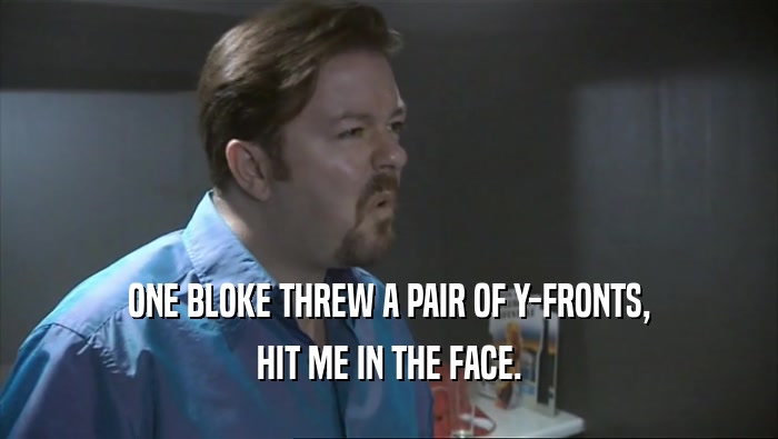 ONE BLOKE THREW A PAIR OF Y-FRONTS, HIT ME IN THE FACE. 