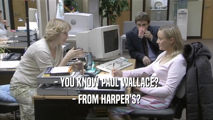 - YOU KNOW PAUL WALLACE?
 - FROM HARPER'S?
 