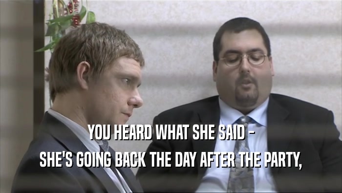 YOU HEARD WHAT SHE SAID - SHE'S GOING BACK THE DAY AFTER THE PARTY, 