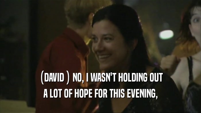 (DAVID ) NO, I WASN'T HOLDING OUT A LOT OF HOPE FOR THIS EVENING, 